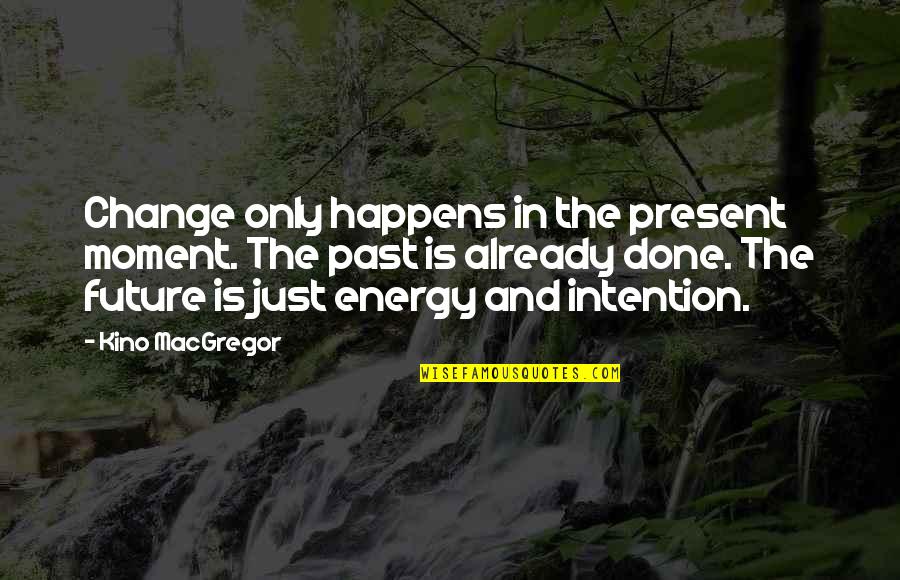 Change And The Future Quotes By Kino MacGregor: Change only happens in the present moment. The