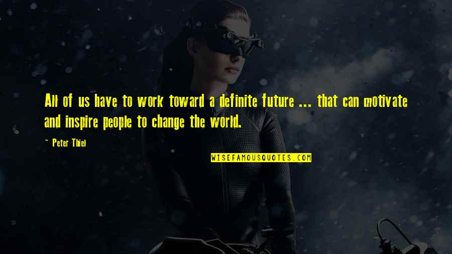 Change And The Future Quotes By Peter Thiel: All of us have to work toward a