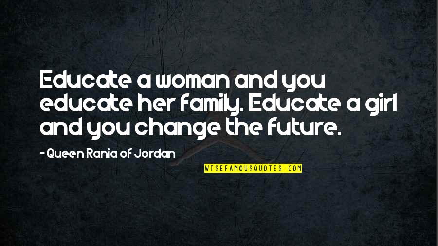 Change And The Future Quotes By Queen Rania Of Jordan: Educate a woman and you educate her family.