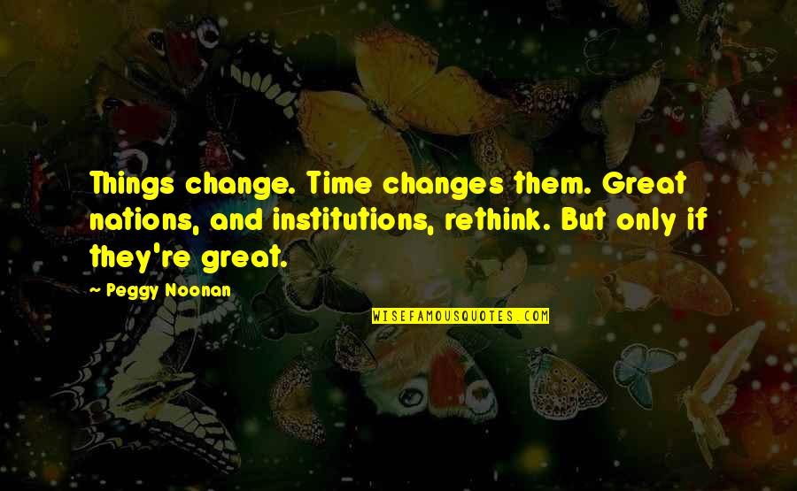 Change And Time Quotes By Peggy Noonan: Things change. Time changes them. Great nations, and