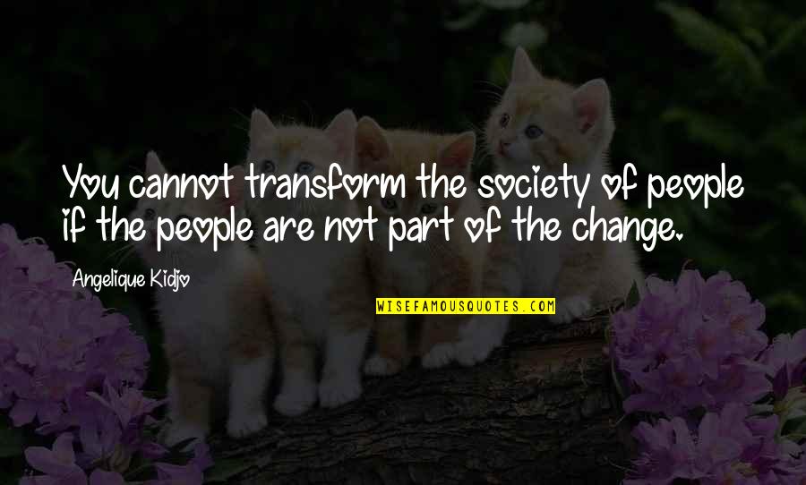 Change And Transform Quotes By Angelique Kidjo: You cannot transform the society of people if