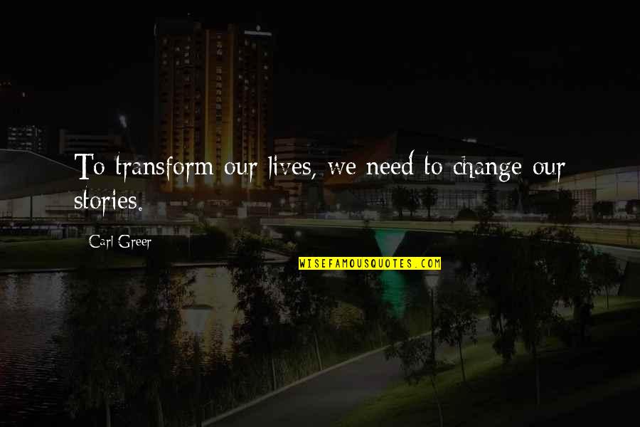 Change And Transform Quotes By Carl Greer: To transform our lives, we need to change