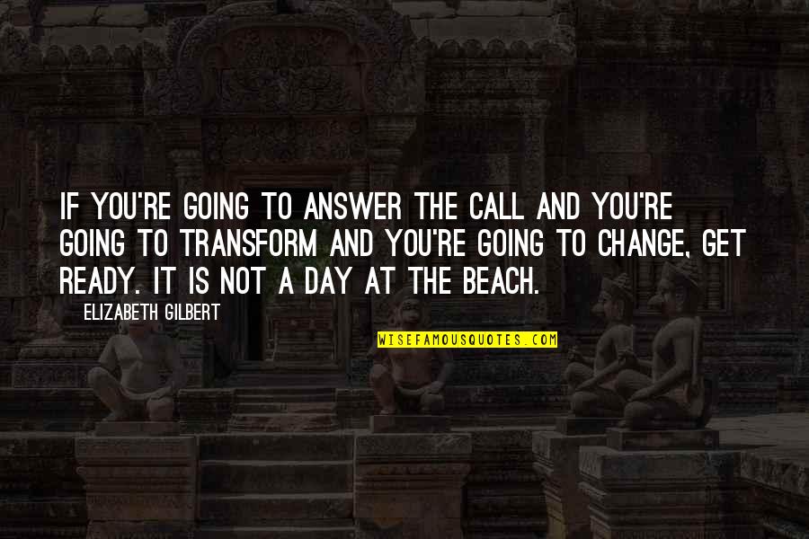 Change And Transform Quotes By Elizabeth Gilbert: If you're going to answer the call and