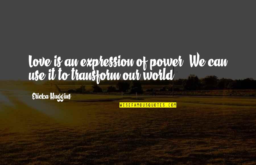 Change And Transform Quotes By Ericka Huggins: Love is an expression of power. We can