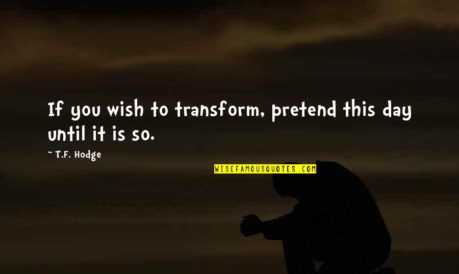 Change And Transform Quotes By T.F. Hodge: If you wish to transform, pretend this day
