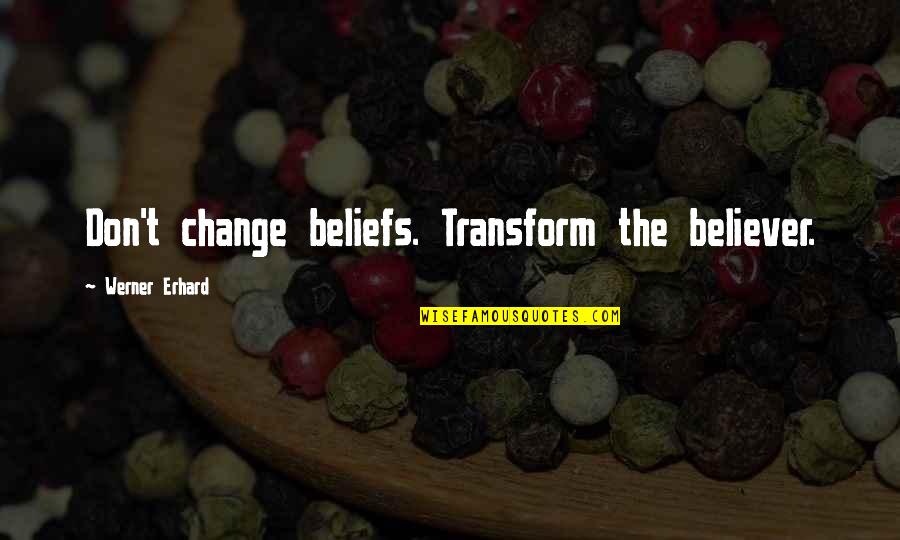 Change And Transform Quotes By Werner Erhard: Don't change beliefs. Transform the believer.