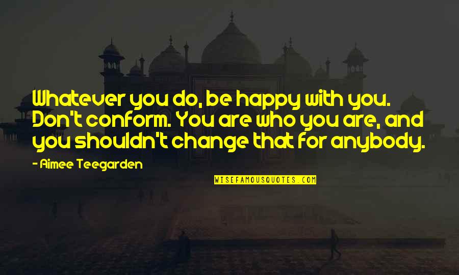 Change Anybody Quotes By Aimee Teegarden: Whatever you do, be happy with you. Don't