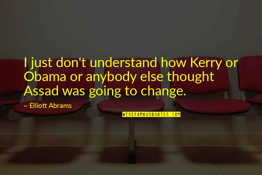 Change Anybody Quotes By Elliott Abrams: I just don't understand how Kerry or Obama