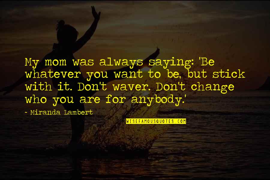 Change Anybody Quotes By Miranda Lambert: My mom was always saying: 'Be whatever you
