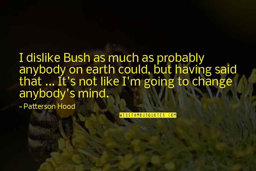 Change Anybody Quotes By Patterson Hood: I dislike Bush as much as probably anybody