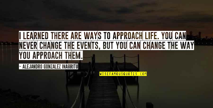 Change Approach Quotes By Alejandro Gonzalez Inarritu: I learned there are ways to approach life.