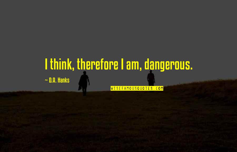 Change Approach Quotes By D.A. Hanks: I think, therefore I am, dangerous.