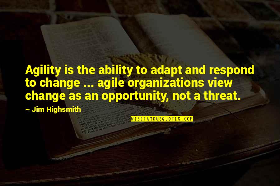 Change As An Opportunity Quotes By Jim Highsmith: Agility is the ability to adapt and respond