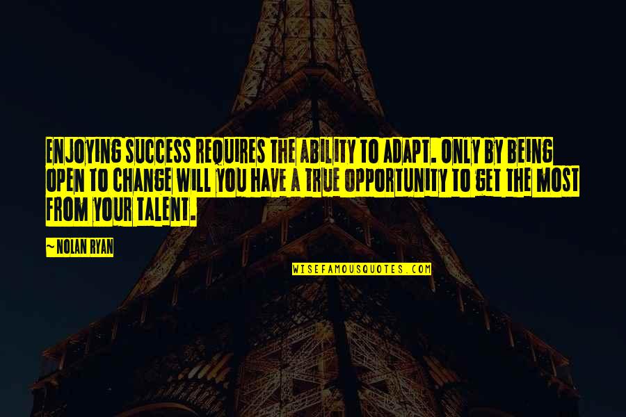Change As An Opportunity Quotes By Nolan Ryan: Enjoying success requires the ability to adapt. Only