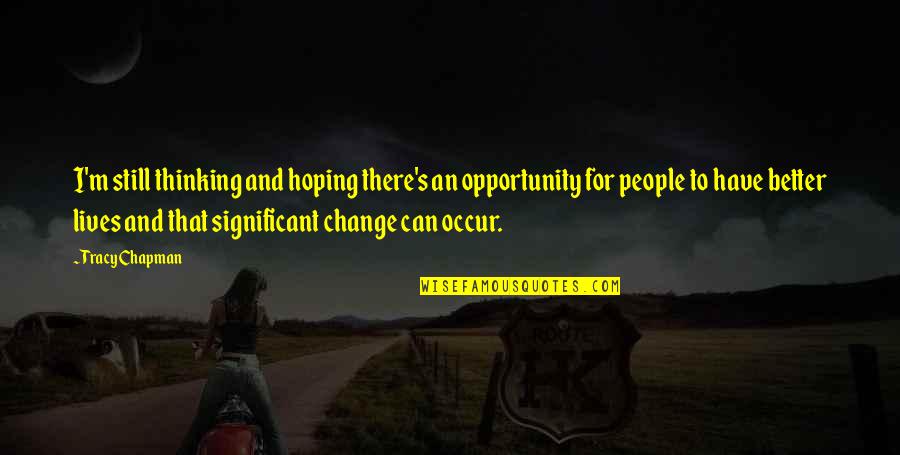 Change As An Opportunity Quotes By Tracy Chapman: I'm still thinking and hoping there's an opportunity