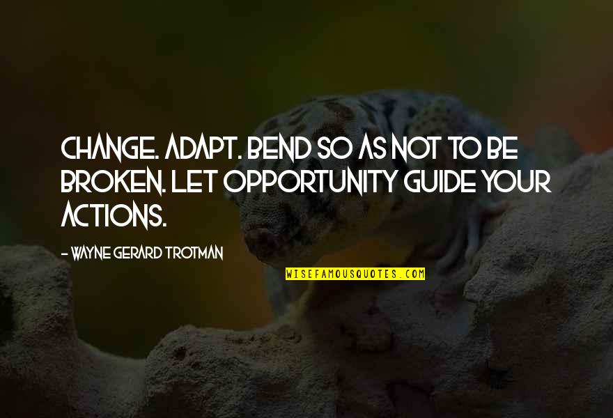 Change As Opportunity Quotes By Wayne Gerard Trotman: Change. Adapt. Bend so as not to be