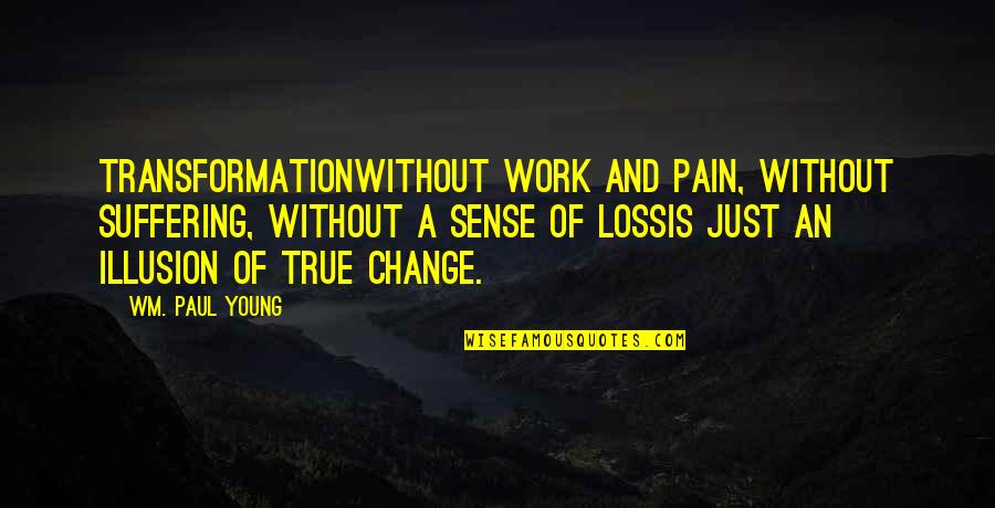 Change At Work Quotes By Wm. Paul Young: Transformationwithout work and pain, without suffering, without a