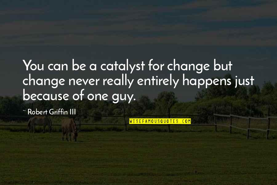 Change Because Of You Quotes By Robert Griffin III: You can be a catalyst for change but