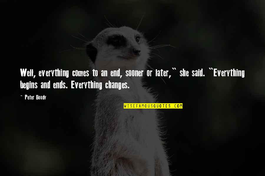 Change Begins From Within Quotes By Peter Boody: Well, everything comes to an end, sooner or Change Begins From Within Quotes By Peter Boody: Well, everything comes to an end, sooner or
