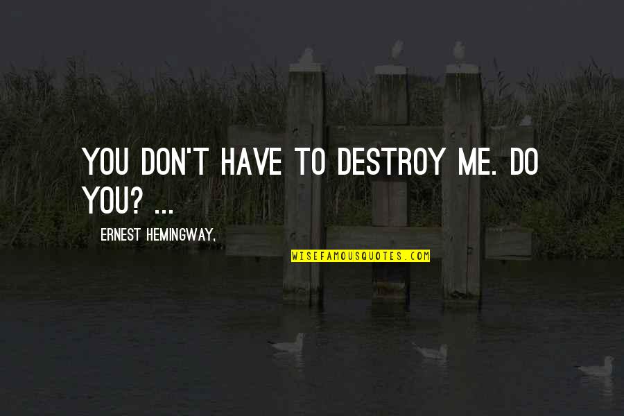 Change Being A Good Thing Quotes By Ernest Hemingway,: You don't have to destroy me. Do you?