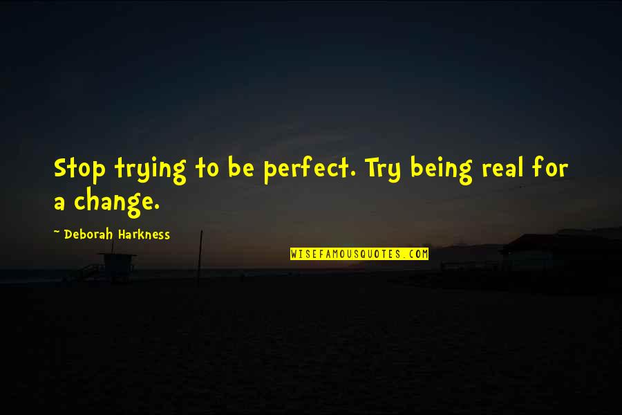 Change Being Ok Quotes By Deborah Harkness: Stop trying to be perfect. Try being real