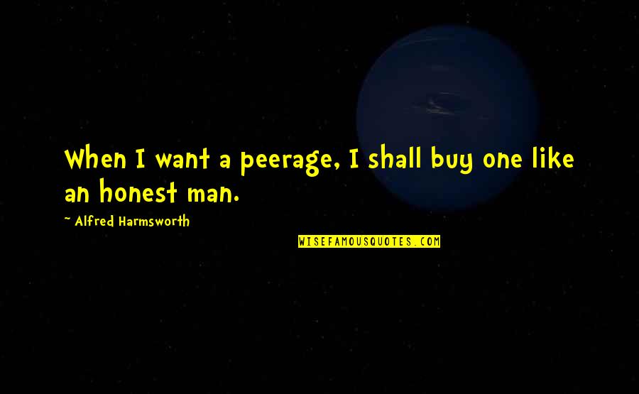 Change Being Scary But Good Quotes By Alfred Harmsworth: When I want a peerage, I shall buy