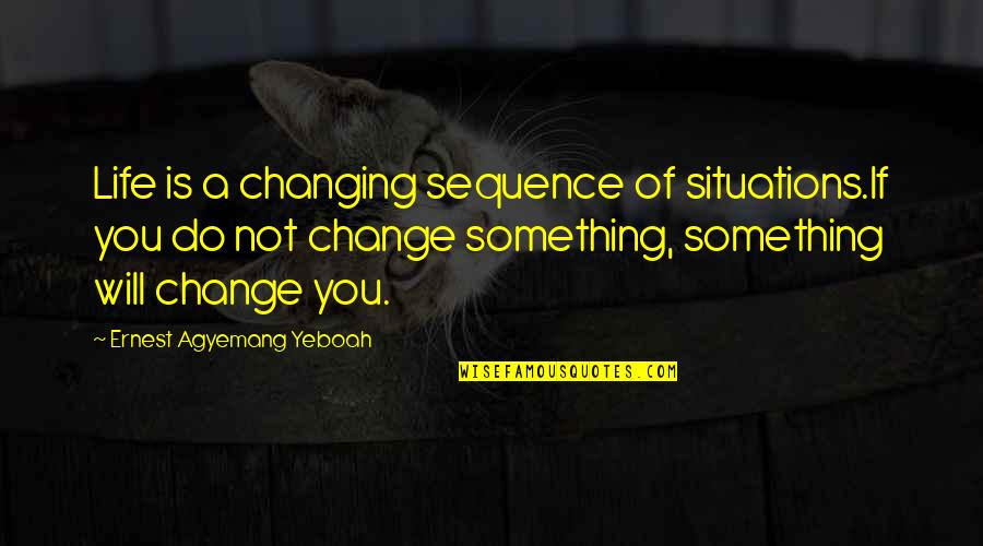 Change Brainy Quotes Quotes By Ernest Agyemang Yeboah: Life is a changing sequence of situations.If you
