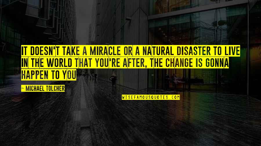 Change Break Up Quotes By Michael Tolcher: It doesn't take a miracle or a natural