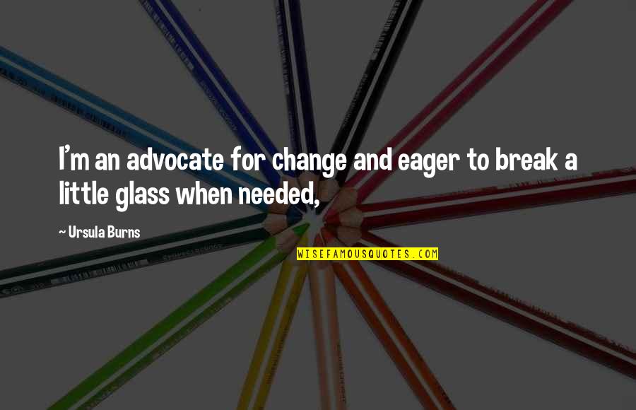 Change Break Up Quotes By Ursula Burns: I'm an advocate for change and eager to