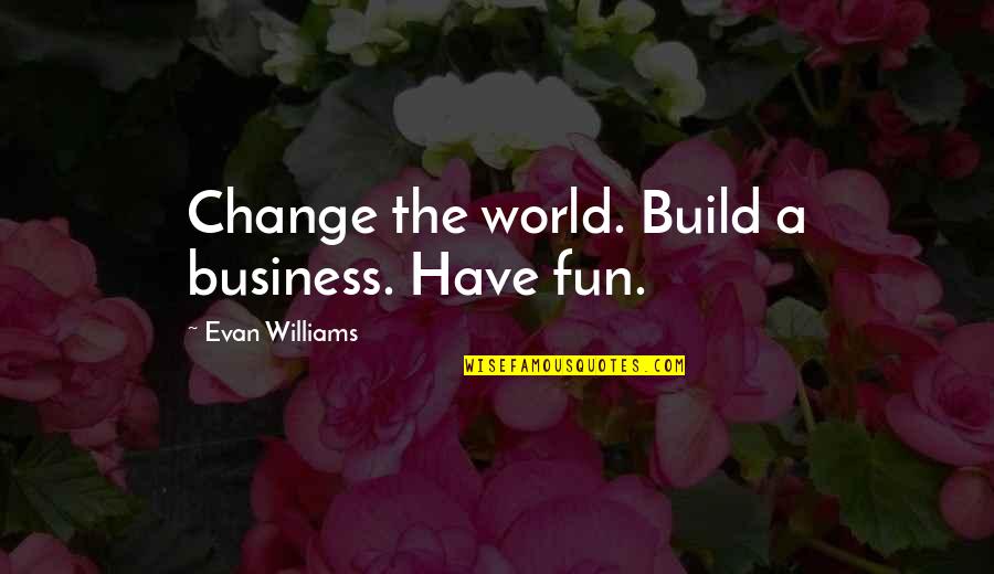 Change Business Quotes By Evan Williams: Change the world. Build a business. Have fun.
