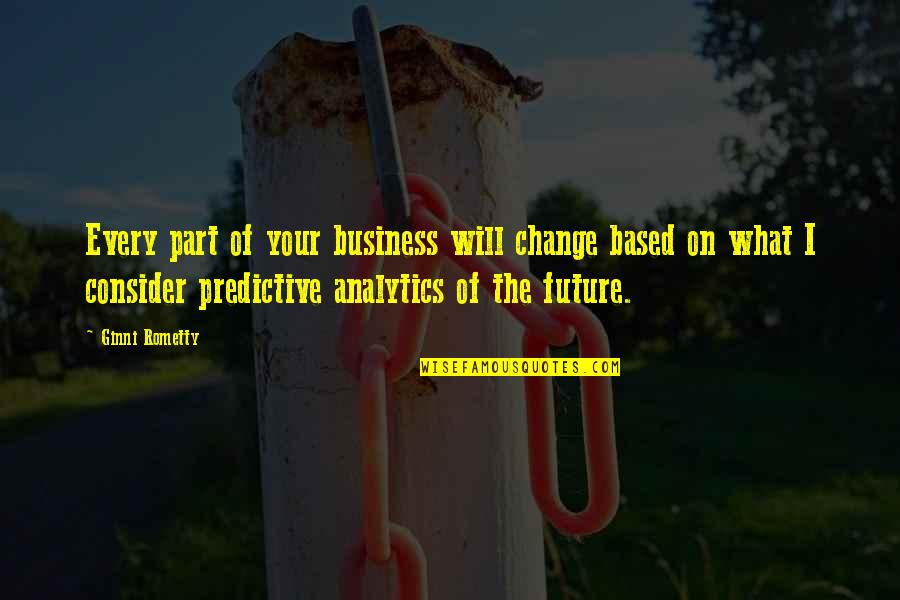 Change Business Quotes By Ginni Rometty: Every part of your business will change based