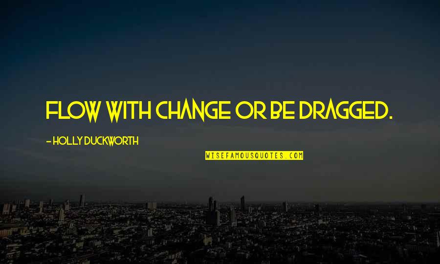 Change Business Quotes By Holly Duckworth: Flow with change or be dragged.
