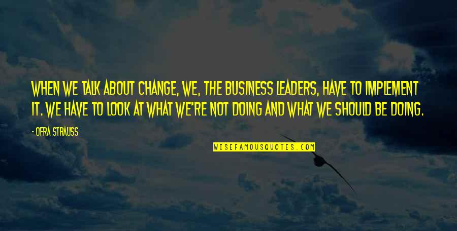 Change Business Quotes By Ofra Strauss: When we talk about change, we, the business
