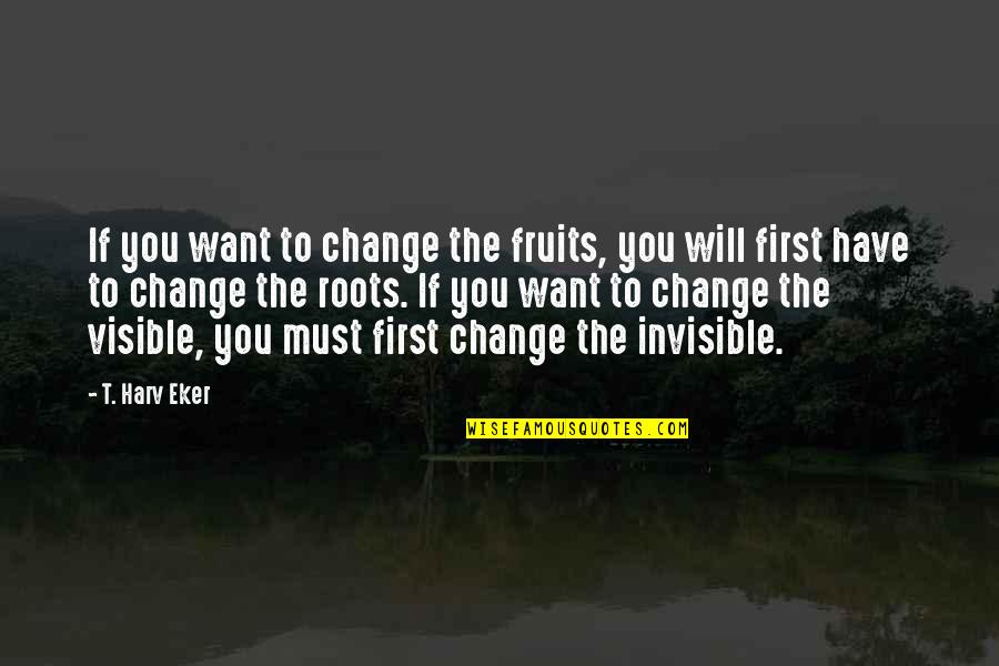 Change Business Quotes By T. Harv Eker: If you want to change the fruits, you