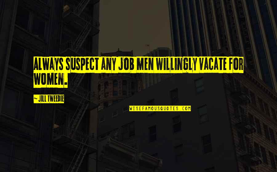 Change By Unknown Authors Quotes By Jill Tweedie: Always suspect any job men willingly vacate for