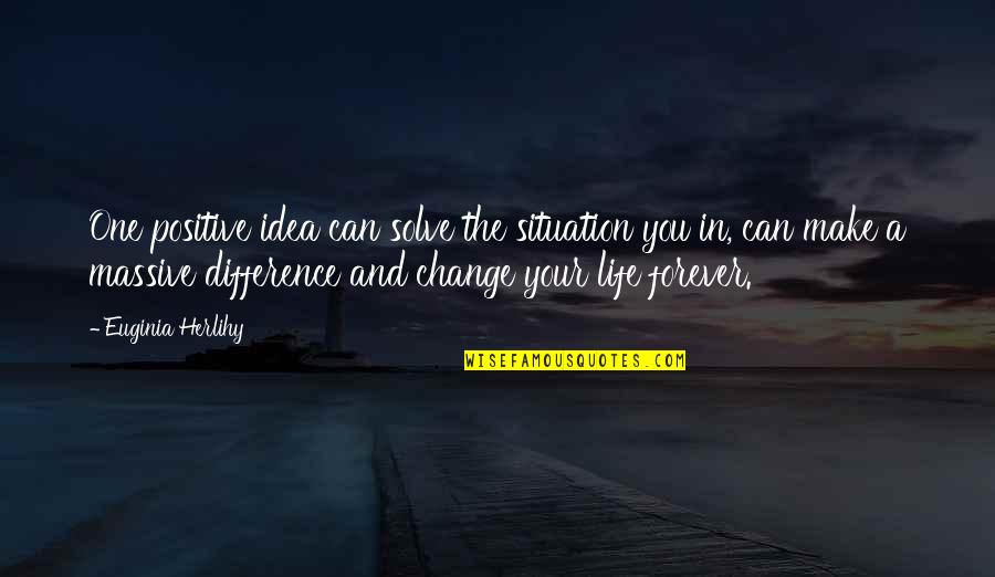 Change Can Be Positive Quotes By Euginia Herlihy: One positive idea can solve the situation you