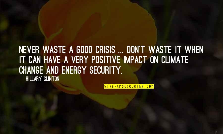 Change Can Be Positive Quotes By Hillary Clinton: Never waste a good crisis ... Don't waste