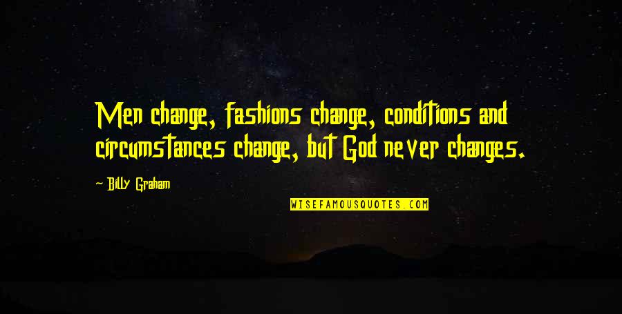 Change Circumstances Quotes By Billy Graham: Men change, fashions change, conditions and circumstances change,