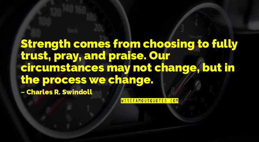 Change Circumstances Quotes By Charles R. Swindoll: Strength comes from choosing to fully trust, pray,