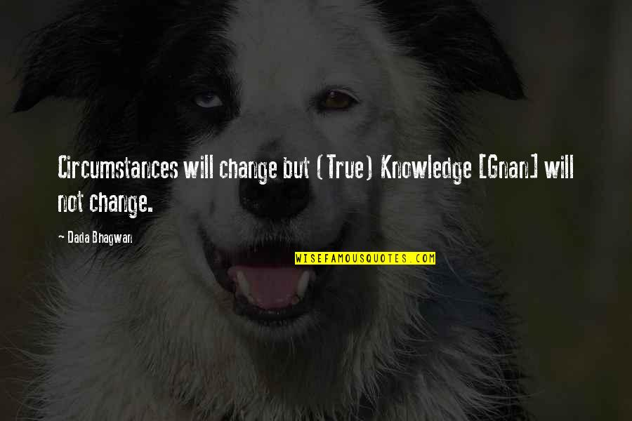 Change Circumstances Quotes By Dada Bhagwan: Circumstances will change but (True) Knowledge [Gnan] will