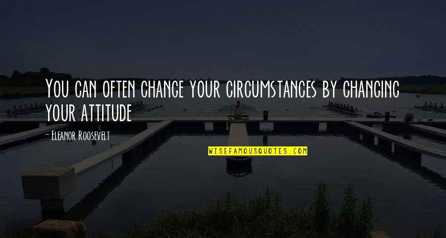 Change Circumstances Quotes By Eleanor Roosevelt: You can often change your circumstances by changing