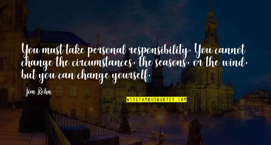 Change Circumstances Quotes By Jim Rohn: You must take personal responsibility. You cannot change