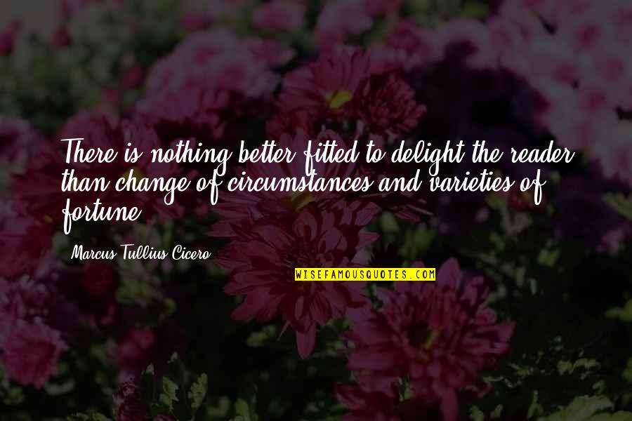 Change Circumstances Quotes By Marcus Tullius Cicero: There is nothing better fitted to delight the