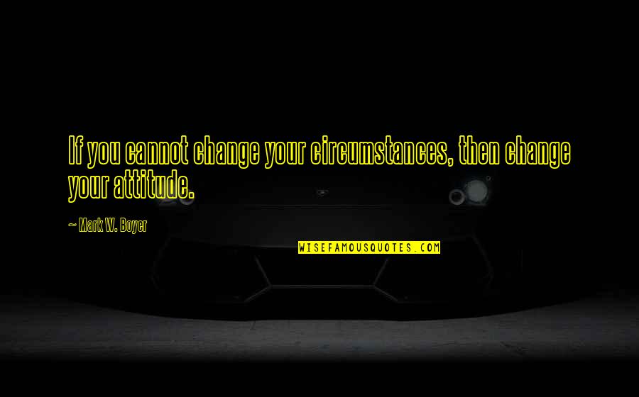 Change Circumstances Quotes By Mark W. Boyer: If you cannot change your circumstances, then change