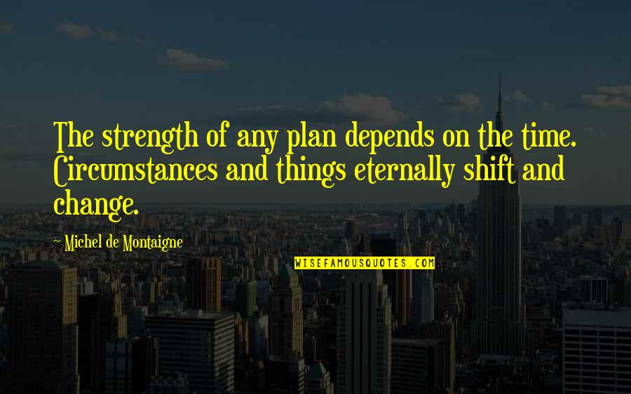 Change Circumstances Quotes By Michel De Montaigne: The strength of any plan depends on the