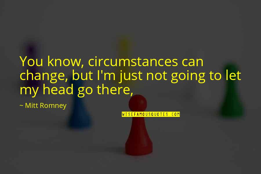 Change Circumstances Quotes By Mitt Romney: You know, circumstances can change, but I'm just