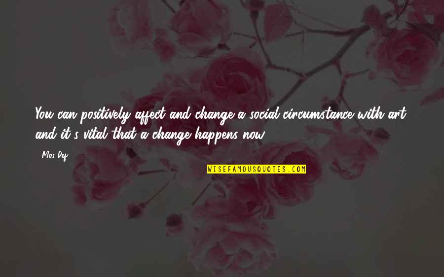 Change Circumstances Quotes By Mos Def: You can positively affect and change a social