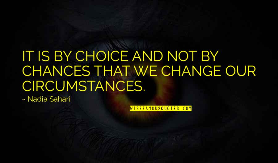 Change Circumstances Quotes By Nadia Sahari: IT IS BY CHOICE AND NOT BY CHANCES