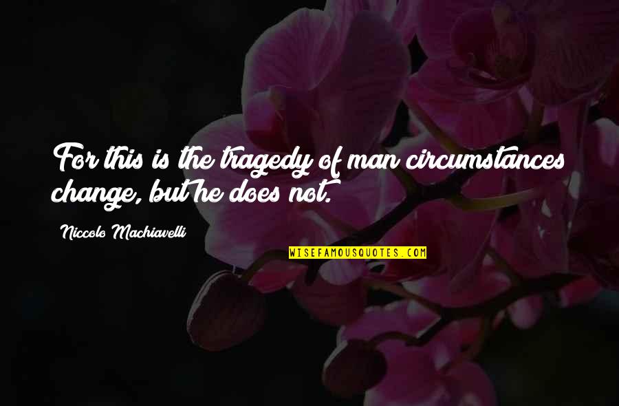 Change Circumstances Quotes By Niccolo Machiavelli: For this is the tragedy of man circumstances