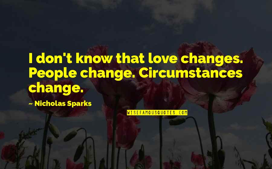 Change Circumstances Quotes By Nicholas Sparks: I don't know that love changes. People change.